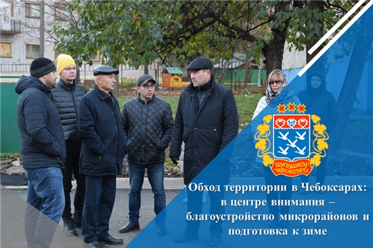 Обход территории в Чебоксарах: в центре внимания – благоустройство микрорайонов и подготовка к зиме