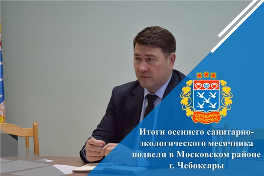 Итоги осеннего санитарно-экологического месячника подвели в Московском районе г. Чебоксары