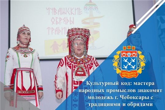Культурный код: мастера народных промыслов знакомят молодежь г. Чебоксары с традициями и обрядами