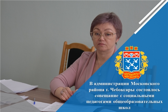 В администрации Московского района г. Чебоксары состоялось совещание с социальными педагогами общеобразовательных школ