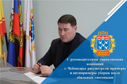 С руководителями управляющих компаний г. Чебоксары рассмотрели примеры и антипримеры уборки после обильных снегопадов