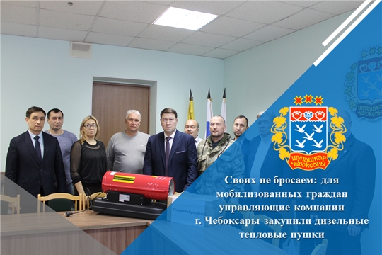 Своих не бросаем: для мобилизованных граждан управляющие компании г. Чебоксары закупили дизельные тепловые пушки
