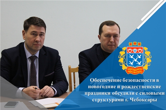 Обеспечение безопасности в новогодние и рождественские праздники обсудили с силовыми структурами г. Чебоксары