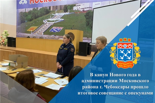 В канун Нового года в администрации Московского района г. Чебоксары прошло итоговое совещание с опекунами