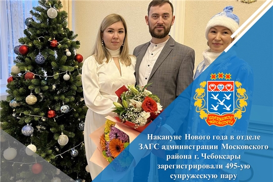 Накануне Нового года в отделе ЗАГС администрации Московского района г. Чебоксары зарегистрировали 495-ую супружескую пару