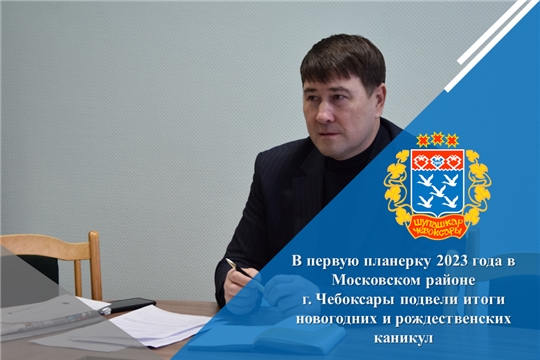В первую планерку 2023 года в Московском районе г. Чебоксары подвели итоги новогодних и рождественских каникул