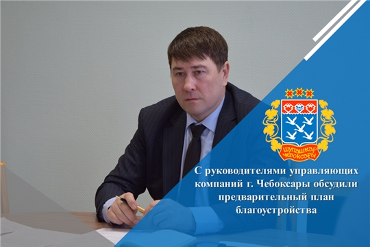 С руководителями управляющих компаний г. Чебоксары обсудили предварительный план благоустройства