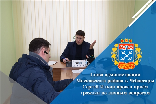 Глава администрации Московского района г. Чебоксары Сергей Ильин провел приём граждан по личным вопросам