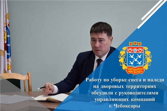 Работу по уборке снега и наледи на дворовых территориях обсудили с руководителями управляющих компаний г. Чебоксары