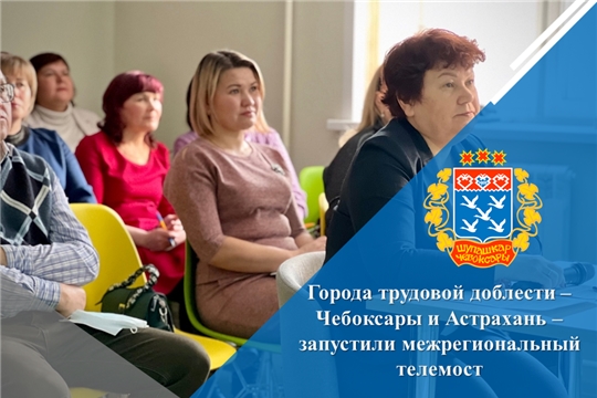 Города трудовой доблести – Чебоксары и Астрахань – запустили межрегиональный телемост