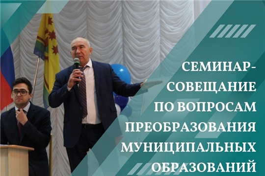 В Шумерлинском муниципальном округе прошел семинар-совещание по рассмотрению вопроса преобразования муниципальных образований Чувашской Республики