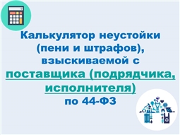 Калькулятор неустойки (пени и штрафов), взыскиваемой с поставщика (подрядчика, исполнителя) по 44-ФЗ