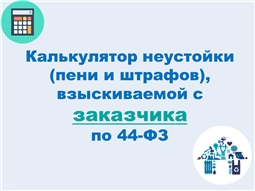 Калькулятор неустойки (пени и штрафов), взыскиваемой с заказчика по 44-ФЗ