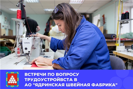 Приглашаем Вас на встречи по вопросу трудоустройства в АО «Ядринская швейная фабрика»