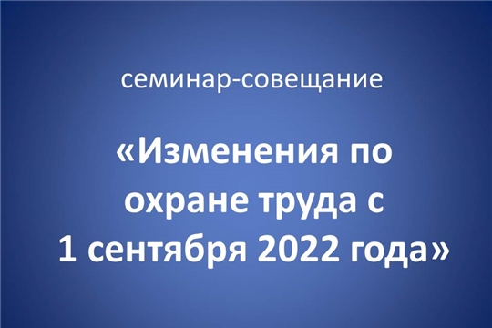 В Чебоксарах проводится семинар-совещание об изменениях законодательства в охране труда