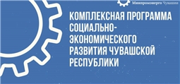 КОМПЛЕКСНАЯ ПРОГРАММА СОЦИАЛЬНО-ЭКОНОМИЧЕСКОГО РАЗВИТИЯ ЧУВАШСКОЙ РЕСПУБЛИКИ