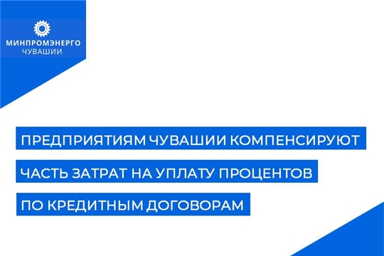 Предприятиям Чувашии компенсируют часть затрат на уплату процентов по кредитным договорам