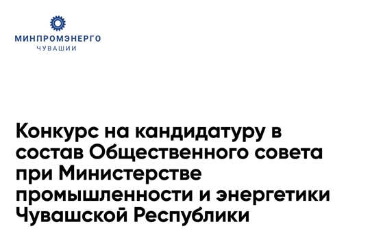 Объявляется конкурс по отбору кандидатуры в состав Общественного совета при Министерстве промышленности и энергетики Чувашской Республики