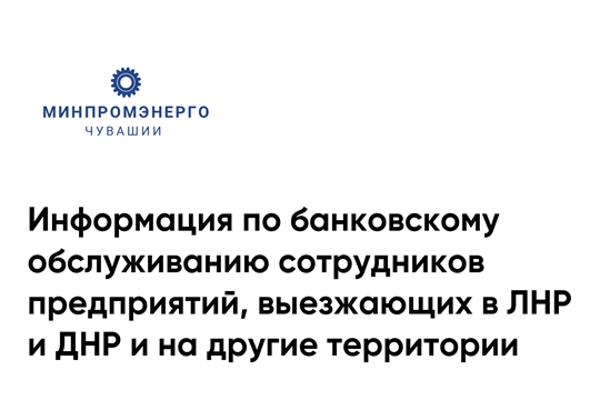 Информация по банковскому обслуживанию сотрудников предприятий, выезжающих в ЛНР и ДНР и на другие территории