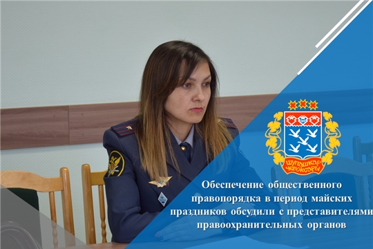 Обеспечение общественного правопорядка в период майских праздников обсудили с представителями правоохранительных органов