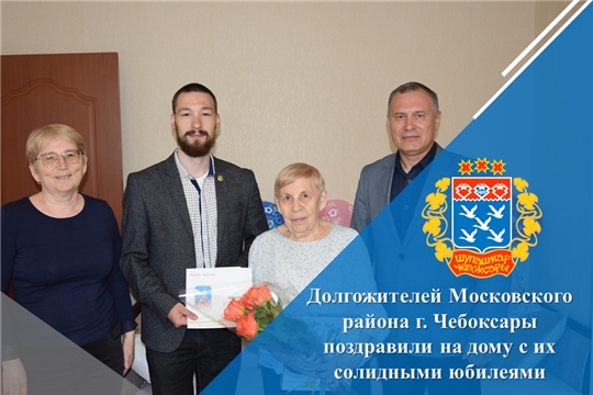 Долгожителей Московского района г. Чебоксары поздравили на дому с их солидными юбилеями