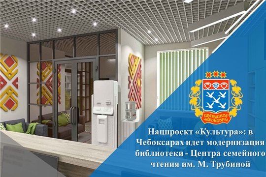 Нацпроект «Культура»: в Чебоксарах идет модернизация библиотеки - Центра семейного чтения им. М. Трубиной