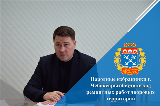 Народные избранники г. Чебоксары обсудили ход ремонтных работ дворовых территорий