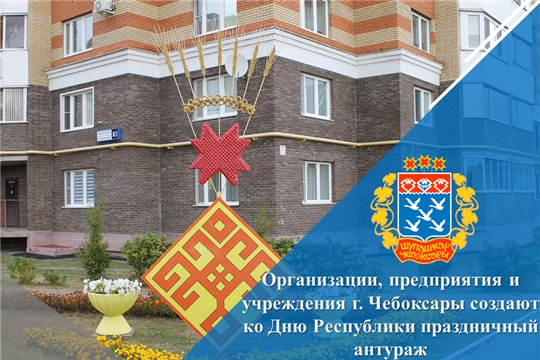 Организации, предприятия и учреждения г. Чебоксары создают ко Дню Республики праздничный антураж
