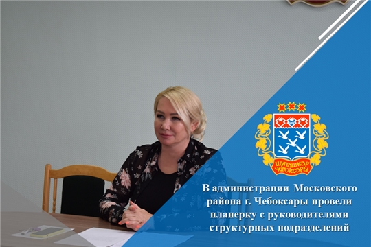 В администрации Московского района г. Чебоксары провели планерку с руководителями структурных подразделений