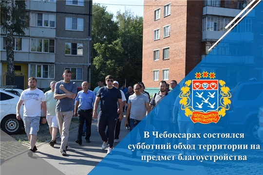 В Чебоксарах состоялся субботний обход территории на предмет благоустройства