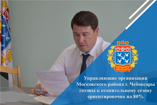 Управляющие организации Московского района г. Чебоксары готовы к отопительному сезону ориентировочно на 80%