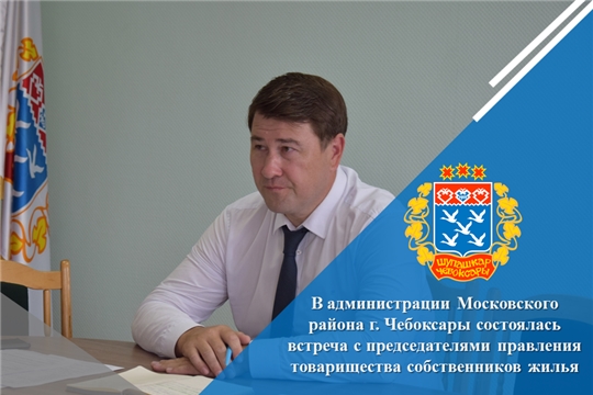 В администрации Московского района г. Чебоксары состоялась встреча с председателями правления товарищества собственников жилья