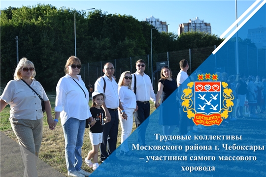 Трудовые коллективы Московского района г. Чебоксары – участники самого массового хоровода