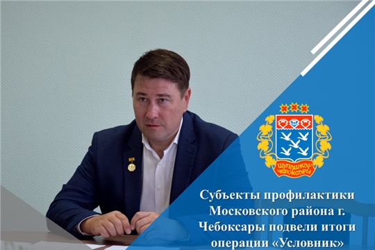 Субъекты профилактики Московского района г. Чебоксары подвели итоги операции «Условник»