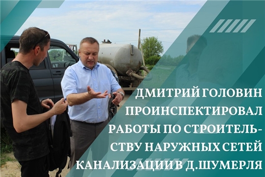 Дмитрий Головин проинспектировал работы по строительству наружных сетей канализации в д.Шумерля