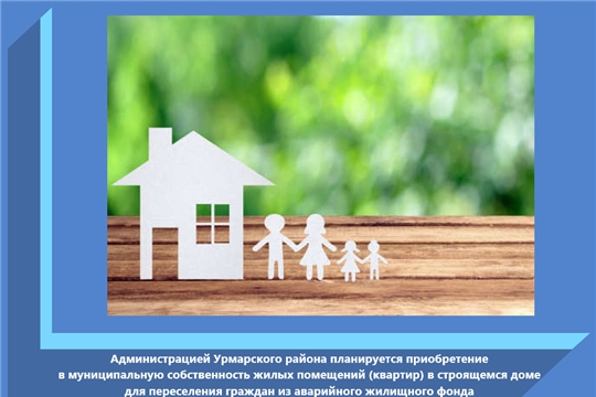 Администрацией Урмарского района планируется приобретение в муниципальную собственность жилых помещений (квартир) в строящемся доме для переселения граждан из аварийного жилищного фонда