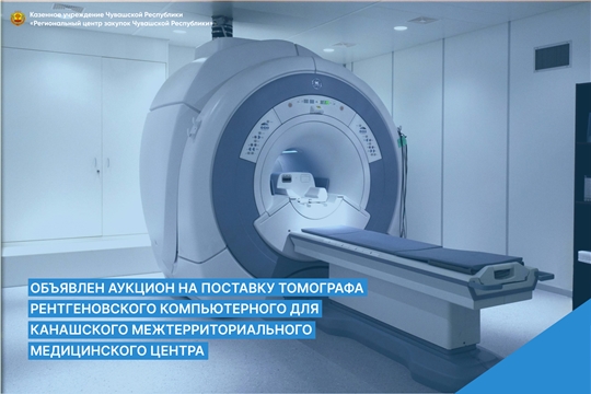 Объявлен аукцион на поставку томографа рентгеновского компьютерного для Канашского межтерриториального медицинского центра