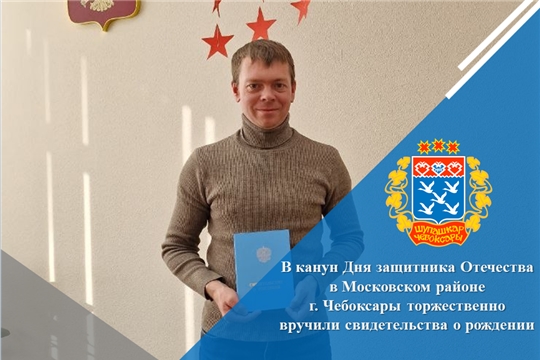 В канун Дня защитника Отечества в Московском районе г. Чебоксары торжественно вручили свидетельства о рождении