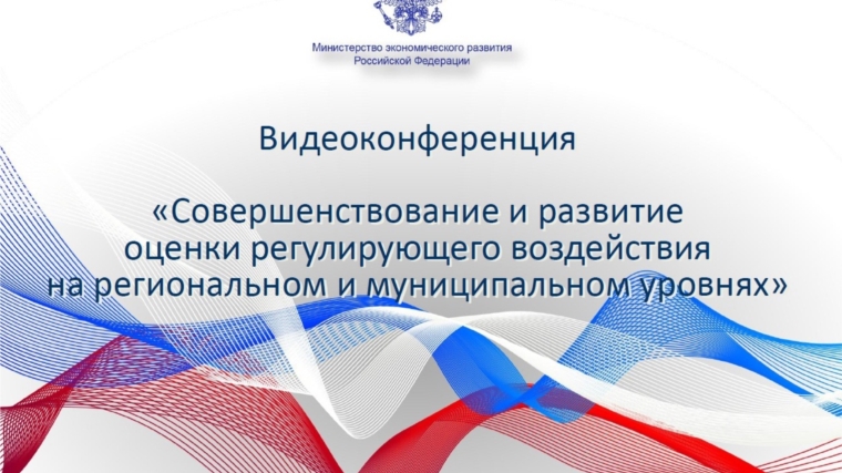 Чувашская Республика приняла участие в видеоконференции по вопросам организации и проведения процедуры оценки регулирующего воздействия