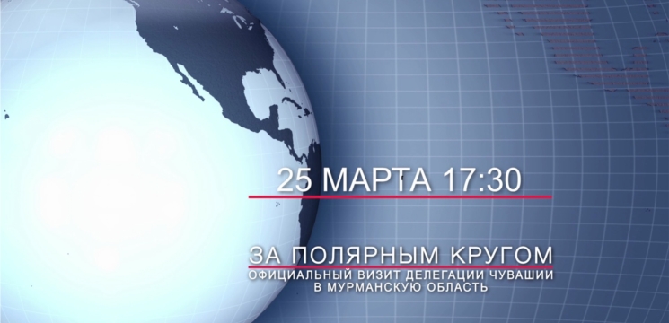 Специальный репортаж «За полярным кругом» - в эфире Национального телевидения Чувашии