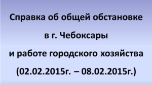 Об общей обстановке в  г. Чебоксары и работе городского хозяйства за период с 02.02.2014 по 08.02.2014 г.