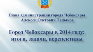 Итоги социально-экономического развития города Чебоксары в 2014 году. Из доклада главы администрации А.Ладыкова