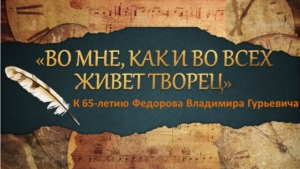 "Во мне, как и во всех, живет творец" к 65 летию Федорова В. Г.