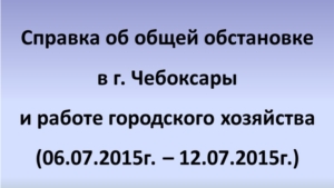 Об общей обстановке в Чебоксарах и работе городского хозяйства за период с 6 по 12 июля