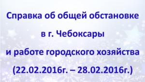 Об общей обстановке в г. Чебоксары и работе городского хозяйства за период с 22 по 28 февраля 2016г.