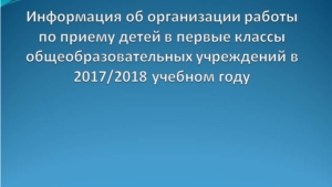 Информация об организации работы по приему детей в первые классы общеобразовательных учреждений в 2017/2018 учебном году