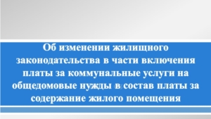 Изменения жилищного законодательства в части включения платы за коммунальные услуги на общедомовые нужды (ОДН) в состав платы за содержание жилого помещения