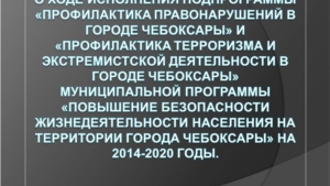 О ходе исполнения программы «Повышение безопасности жизнедеятельности населения на территории города Чебоксары» на 2014-2020 годы.