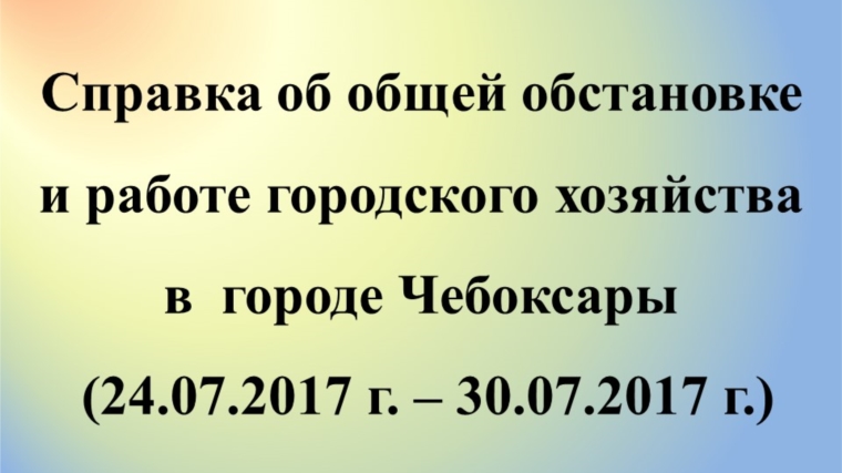 Об общей обстановке в г. Чебоксары с 24 по 30 июля 2017г.