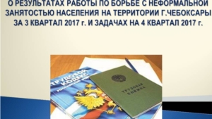 О результатах работы по борьбе с неформальной занятостью населения на территории г. Чебоксары за 3 квартал 2017 г. и задачах на 4 квартал 2017 г.